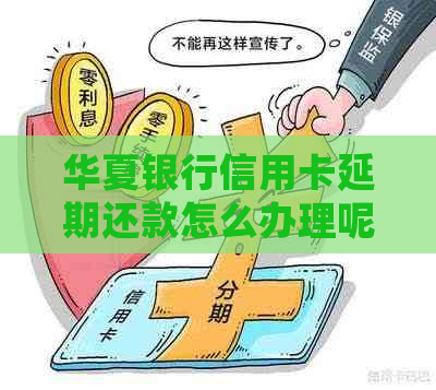 华夏银行信用卡延期还款怎么办理呢