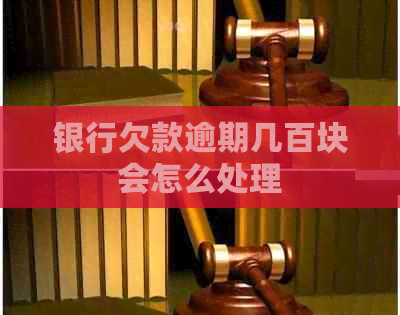银行欠款逾期几百块会怎么处理