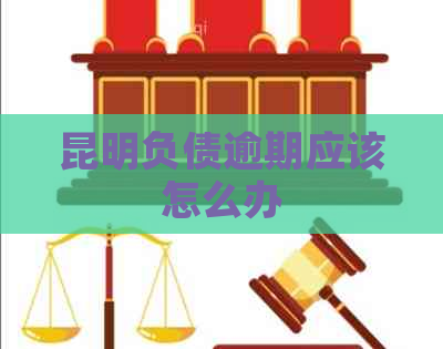 昆明负债逾期应该怎么办