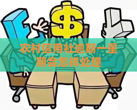 农村信用社逾期一星期会怎样处理 农村信用社逾期一星期会怎样处理
