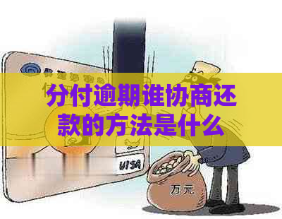 分付逾期谁协商还款的方法是什么