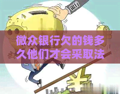 微众银行欠的钱多久他们才会采取法律