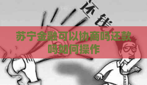 苏宁金融可以协商吗还款吗如何操作