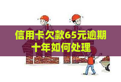 信用卡欠款65元逾期十年如何处理