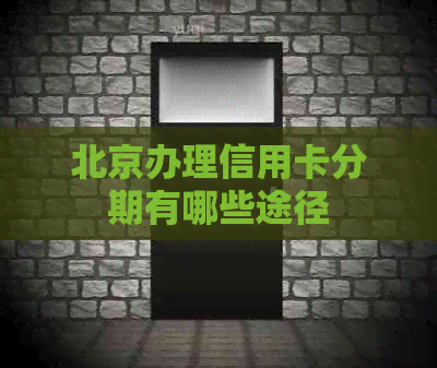 北京办理信用卡分期有哪些途径