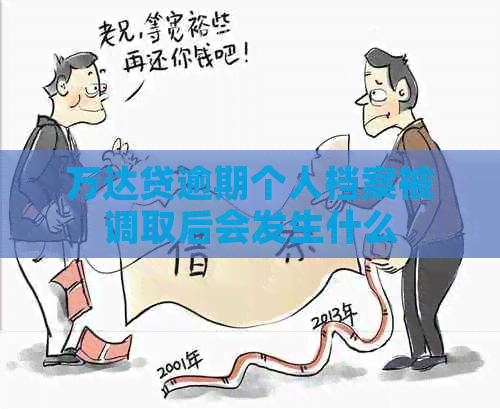 万达贷逾期个人档案被调取后会发生什么