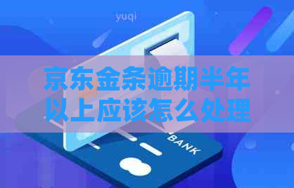 京东金条逾期半年以上应该怎么处理