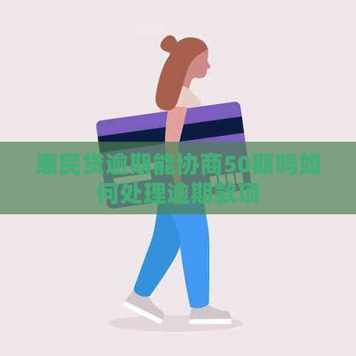 惠民贷逾期能协商50期吗如何处理逾期款项