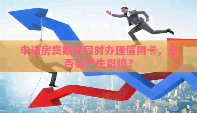 申请房贷期间同时办理信用卡，是否会产生影响？