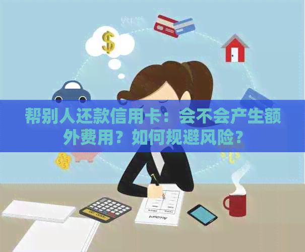 帮别人还款信用卡：会不会产生额外费用？如何规避风险？