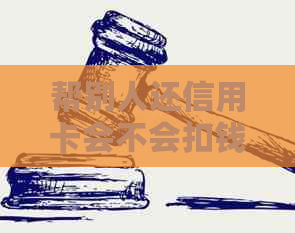 帮别人还信用卡会不会扣钱？如何查询？ - 帮忙还信用卡是否违法？