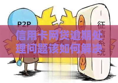 信用卡网贷逾期处理问题该如何解决