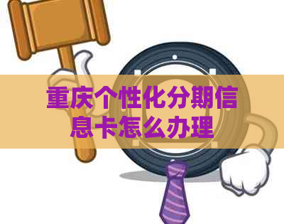 重庆个性化分期信息卡怎么办理