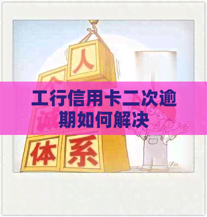 工行信用卡二次逾期如何解决