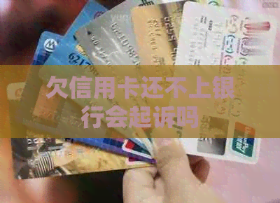 欠信用卡还不上银行会起诉吗