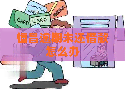 恒昌逾期未还借款怎么办