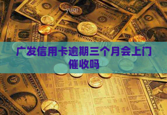 广发信用卡逾期三个月会上门吗
