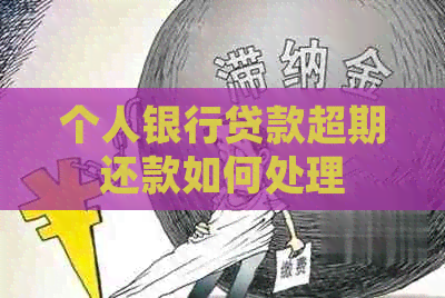 个人银行贷款超期还款如何处理