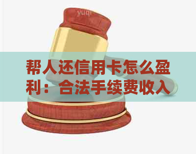 帮人还信用卡怎么盈利：合法手续费收入，风险存在！