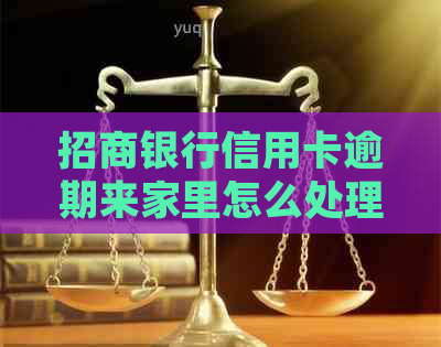 招商银行信用卡逾期来家里怎么处理