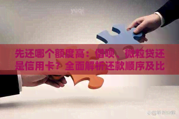先还哪个额度高：网贷、微粒贷还是信用卡？全面解析还款顺序及比较方法
