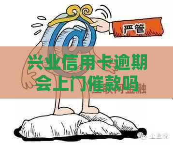 兴业信用卡逾期会上门催款吗