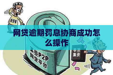 网贷逾期罚息协商成功怎么操作