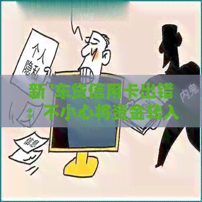 新 '车贷信用卡出错：不小心将资金转入，如何解决？'