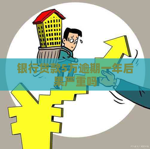 银行贷款5万逾期一年后果严重吗