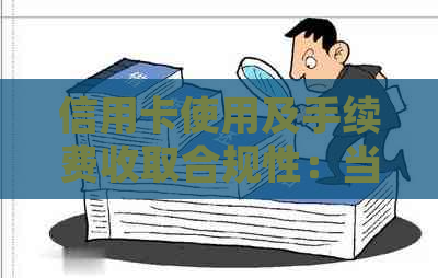 信用卡使用及手续费收取合规性：当前情况分析与解读