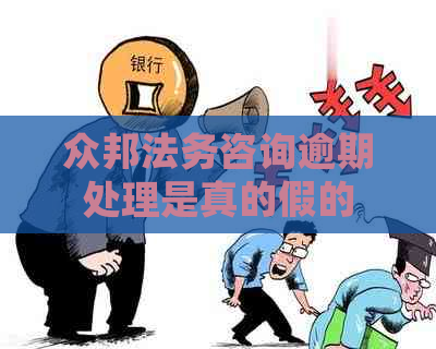 众邦法务咨询逾期处理是真的假的