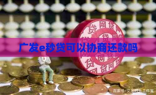 广发e秒贷可以协商还款吗