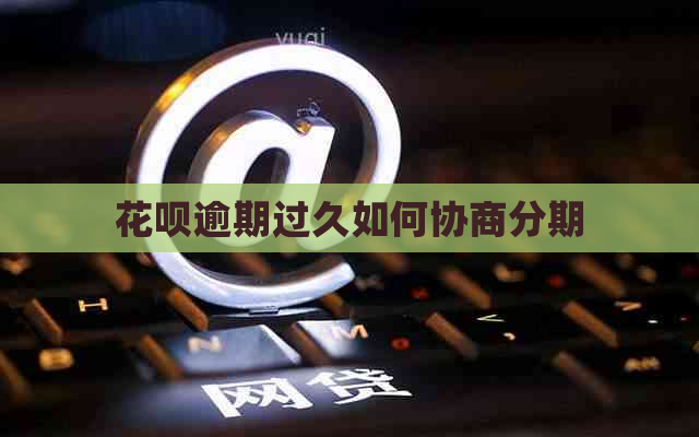 白条逾期过久如何协商分期