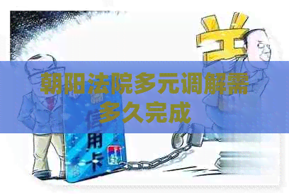 朝阳法院多元调解需多久完成