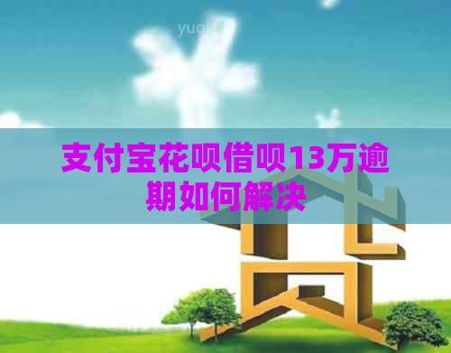 信用卡白条信用卡13万逾期如何解决