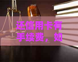 还信用卡有手续费，如何避免？无法偿还信用卡时该怎么办？