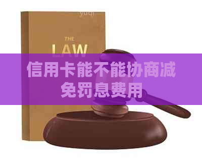 信用卡能不能协商减免罚息费用