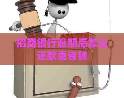 招商银行逾期后怎么还款更省钱 招商银行逾期后怎么还款更省钱
