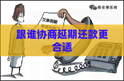 跟谁协商延期还款更合适