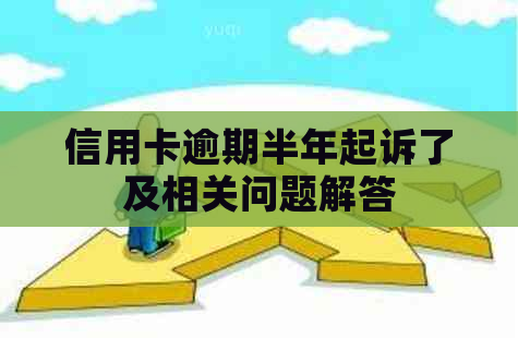 信用卡逾期半年起诉了及相关问题解答 信用卡逾期半年起诉了及相关问题解答