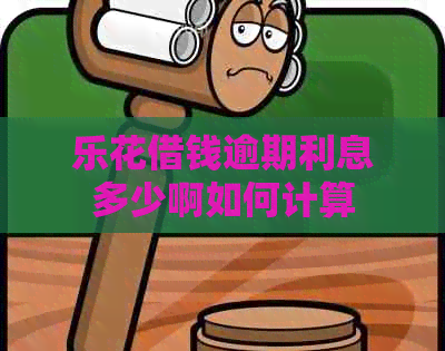 乐花借钱逾期利息多少啊如何计算