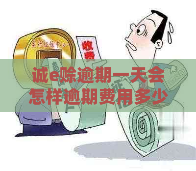 诚e赊逾期一天会怎样逾期费用多少 诚e赊逾期一天会怎样逾期费用多少