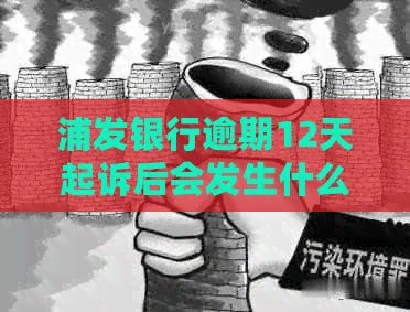 浦发银行逾期12天起诉后会发生什么
