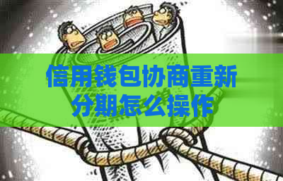 信用钱包协商重新分期怎么操作 信用钱包协商重新分期怎么操作