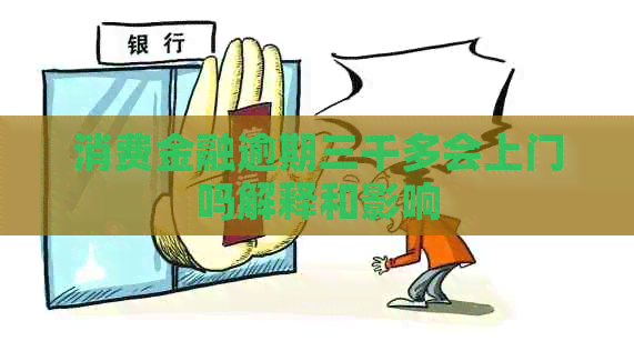 消费金融逾期三千多会上门吗解释和影响