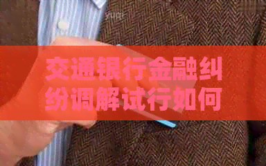 交通银行金融纠纷调解试行如何操作