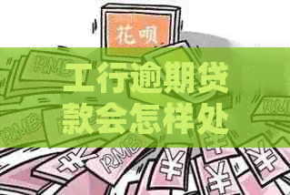 工行逾期贷款会怎样处理