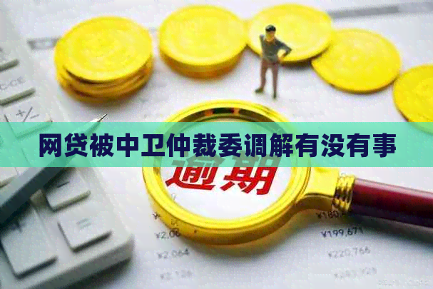 网贷被中卫仲裁委调解有没有事