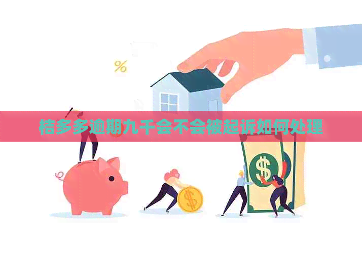 桔多多逾期九千会不会被起诉如何处理