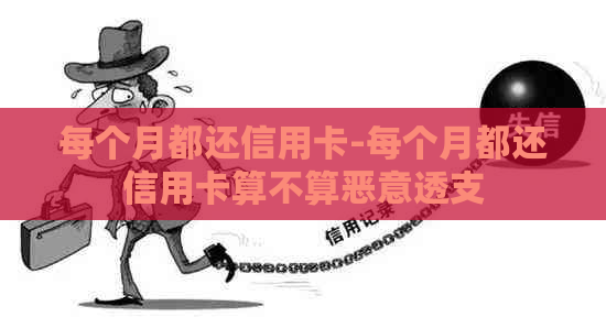 每个月都还信用卡-每个月都还信用卡算不算恶意透支